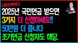 [최신속보] 대부분 잘 모릅니다! 2025년 국민연금 받으면 3가지 추가로 신청하세요! 최대 50만원 더 받습니다! 58세 이상 조기연금 신청자도 해당됩니다.