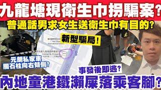 九龍塘現普通話男借M巾拐騙案？內地童港鐵便溺落乘客腳？21-7-2024