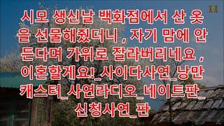 낭만캐스터 사연 시모 생신날 백화점에서 산 옷을 선물해줬더니 , 자기 맘에 안 든다며 가위로 잘라버리네요 , 이혼할게요! 사이다사연 낭만캐스터 사연라디오 네이트판 신청사연 판