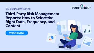 Third-Party Risk Management Reports: How to Select the Right Data, Frequency, and Content Webinar