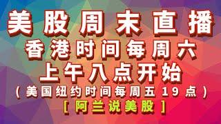 [阿兰说美股]周未亚洲时区直播： 香港时间周六上午8点-9点(美国纽约时间周五下午19点)