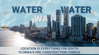 Water, Water, Water!!! Location is Everything for South Florida’s Pre-Construction Condos!!