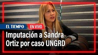 Imputación a Sandra Ortiz por caso UNGRD