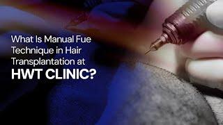 What Is Manual Fue Technique in Hair Transplantation at HWT CLINIC ?