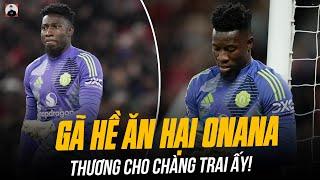 ONANA BỊ CHẾ NHẠO LÀ GÃ HỀ ĂN HẠI: NGHĨ MÀ THƯƠNG CHO CHÀNG TRAI ẤY