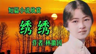 经典短篇小说欣赏《绣绣》作者：林徽因！