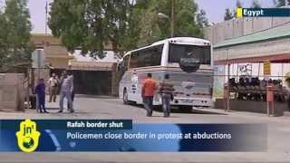 Egypt shuts Gaza crossing: Egyptian police close Rafah border in protest at abductions