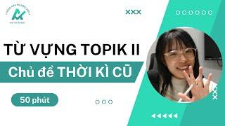 TỪ VỰNG TOPIK CHỦ ĐỀ "THỜI KÌ CŨ" - Tổng hợp từ vựng TOPIK II