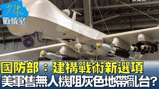 國防部：建構戰術新選項 美軍售無人機阻灰色地帶亂台？ 少康戰情室 20240619