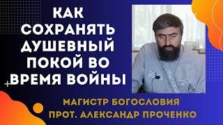 Как СОХРАНЯТЬ ДУШЕВНОЕ СПОКОЙСТВИЕ  во время ВОЙНЫ. Прот. Александр Проченко