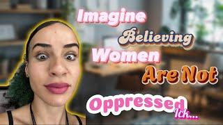 Imagine Believing Women Aren’t Oppressed..ick