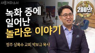 [놀.람.주.의] 세상에 이런 일이! 하나님의 살아계심을 보다ㅣ새롭게하소서ㅣ청주 상록수 교회 박보규 목사