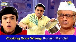 Cooking Gone Wrong: Purush Mandali! | Comedy Scenes | Taarak Mehta Ka Ooltah Chashmah