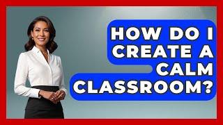 How Do I Create A Calm Classroom? - Aspiring Teacher Guide