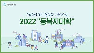 서울시 동지역사회보장협의체 활성화 지원 사업 2022 "동복지대학" 프로세스 영상