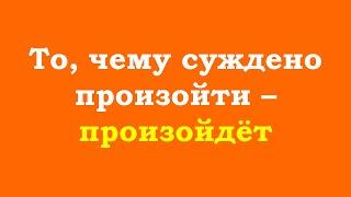 То, чему суждено произойти – произойдёт