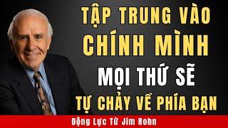 Tập Trung Vào Chính Mình Và Mọi Thứ Sẽ Chảy Về Phía Bạn | Động Lực Từ Jim Rohn