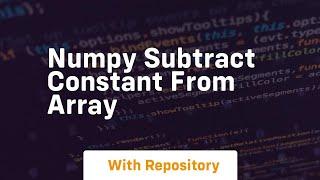 numpy subtract constant from array