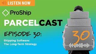 [ProShip ParcelCast] Episode 30: Shipping Software: The Long-Term Strategy