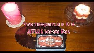 Что творится в Его ДУШЕ из-за Вас?