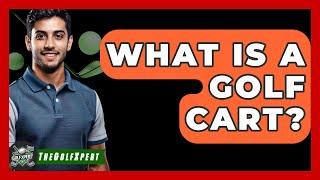 What Is A Golf Cart? - The Golf Xpert