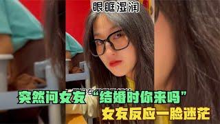 突然问女友“结婚时你来吗”女友的反应？一脸迷茫，不可思议！