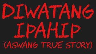 DIWATANG IPAHIP (Aswang True Story)