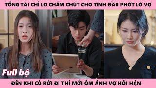 tình cảm muộn - full | Tổng Tài Hối Hận Bất Lực Nhìn Vợ Rời Xa Mình Chỉ Vì Thân Mật Với Mối Tình Đầu