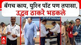 Uddhav Thackeray Bag Check : बॅगच काय, युरिन पॉट पण तपासा, उद्धव ठाकरे भडकले