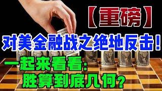 【重磅】对美金融战：之绝地反击！一起来看看：胜算到底几何？