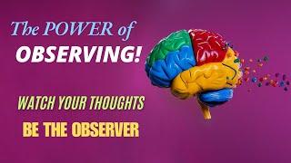 Watch your THOUGHTS! Be the OBSERVER!