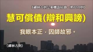 《禪林古則公案機語拈頌‧第0270則‧（東土二祖）慧可償債（辯和興謗）》我眼本正，因師故邪。