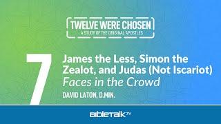 James the Less, Simon the Zealot, and Judas Not Iscariot: Faces in the Crowd – David Laton, D.Min.