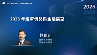 2025全球投資趨勢論壇 Part 1｜2025年經濟情勢與金融展望 #林啟超 #國泰世華 #首席經濟學家