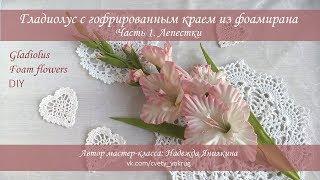 Гладиолус (часть 1) с гофрированным краем из фоамирана мастер-класс / Gladiolus | foam flowers | DIY