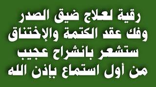 رقية لعلاج ضيق الصدر وفك عقد الكتمة والإختناق ستشعر بانشراح عجيب من أول استماع بإذن الله