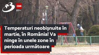 Temperaturi neobișnuite în martie, în România! Va ninge în unele zone în perioada următoare