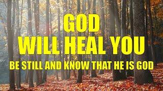 God will heal you - Be still and know that He is God