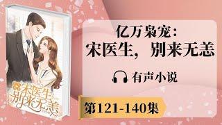 《亿万枭宠：宋医生，别来无恙》第121-140章 有声小说 | 神秘富二代消防员x美女医生 | 现代言情小说