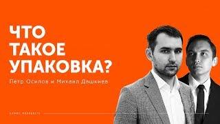 Что такое упаковка? | Петр Осипов и Михаил Дашкиев БМ ЦЕХ