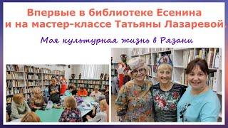 Впервые в библиотеке Есенина в Рязани и мастер-класс Татьяны Лазаревой.Моя культурная жизнь в Рязани