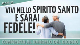 Commento al #vangelodelgiorno - VIVI NELLO SPIRITO SANTO E SARAI FEDELE! - Mt 5,27-32