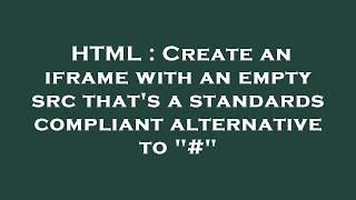 HTML : Create an iframe with an empty src that's a standards compliant alternative to "#"