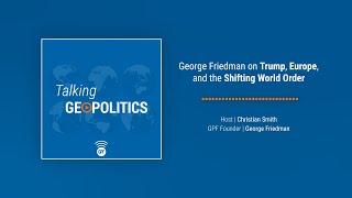 George Friedman on Trump, Europe, and the Shifting World Order