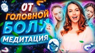 Медитация от головной боли и мигрени. Пойми причину!