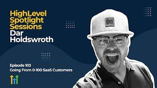 HighLevel Spotlight Sessions: Dar Holdsworth On Going From 0-100 SaaS Customers