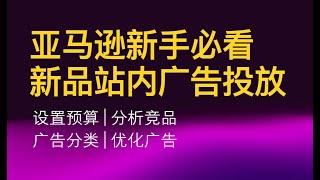 2023亚马逊新手从0到1开店教程——广告篇 新品站内广告投放