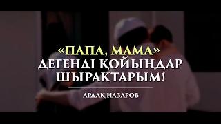 "Папа, мама" дегенді қойыңдар шырақтарым! | Ардақ Назаров