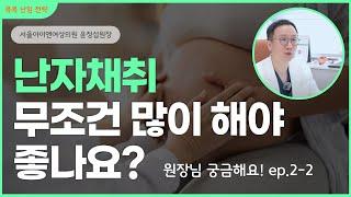 난자채취 무조건 많이 해야 좋나요?ㅣ원장님 궁금해요! ep.２-2