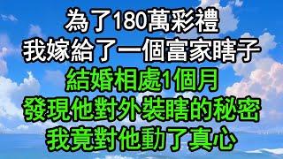 為了180萬彩禮，我嫁給了一個富家瞎子，結婚相處1個月，發現他對外裝瞎的秘密，我竟對他動了真心#深夜淺讀 #為人處世 #生活經驗 #情感故事